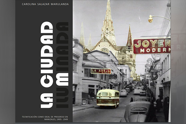 Portada de la investigación doctoral La ciudad iluminada, Tecnificación como ideal de progreso en Manizales, 1905 -1949. Foto cortesía: Historia y fotografías antiguas de Manizales. Facebook.